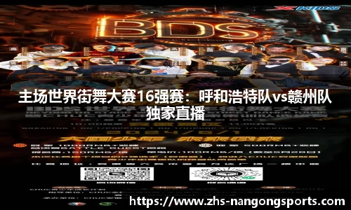 主场世界街舞大赛16强赛：呼和浩特队vs赣州队独家直播
